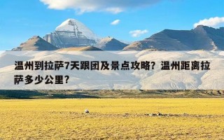 温州到拉萨7天跟团及景点攻略？温州距离拉萨多少公里?