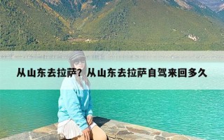 从山东去拉萨？从山东去拉萨自驾来回多久