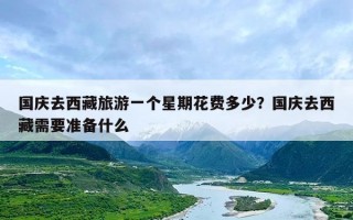 国庆去西藏旅游一个星期花费多少？国庆去西藏需要准备什么