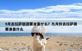 9月去拉萨旅游要准备什么？九月份去拉萨需要准备什么
