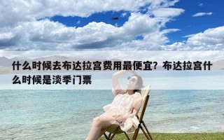 什么时候去布达拉宫费用最便宜？布达拉宫什么时候是淡季门票