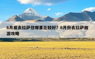 6月底去拉萨住哪里比较好？6月份去拉萨旅游攻略