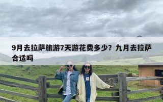 9月去拉萨旅游7天游花费多少？九月去拉萨合适吗