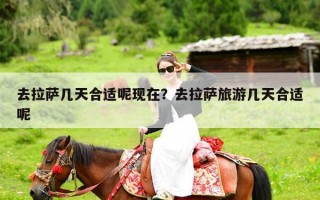 去拉萨几天合适呢现在？去拉萨旅游几天合适呢