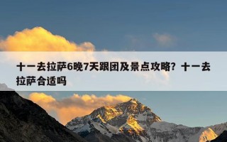 十一去拉萨6晚7天跟团及景点攻略？十一去拉萨合适吗