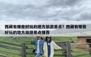 西藏有哪些好玩的地方旅游景点？西藏有哪些好玩的地方旅游景点推荐