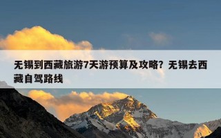 无锡到西藏旅游7天游预算及攻略？无锡去西藏自驾路线