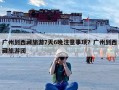 广州到西藏旅游7天6晚注意事项？广州到西藏旅游团