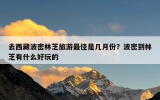 去西藏波密林芝旅游最佳是几月份？波密到林芝有什么好玩的