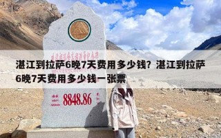 湛江到拉萨6晚7天费用多少钱？湛江到拉萨6晚7天费用多少钱一张票