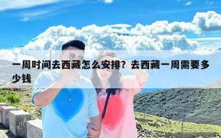 一周时间去西藏怎么安排？去西藏一周需要多少钱