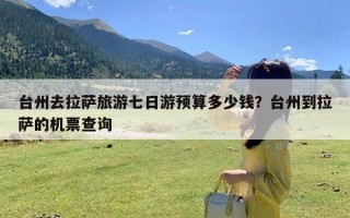 台州去拉萨旅游七日游预算多少钱？台州到拉萨的机票查询