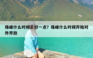 珠峰什么时候去好一点？珠峰什么时候开始对外开放