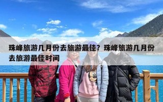 珠峰旅游几月份去旅游最佳？珠峰旅游几月份去旅游最佳时间