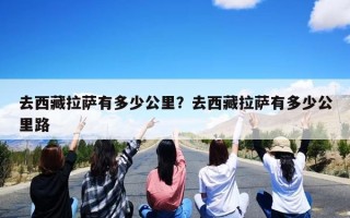 去西藏拉萨有多少公里？去西藏拉萨有多少公里路