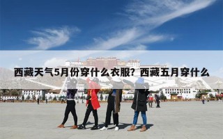 西藏天气5月份穿什么衣服？西藏五月穿什么