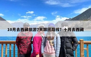 10月去西藏旅游7天跟团路线？十月去西藏