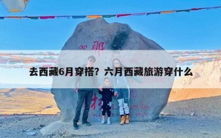 去西藏6月穿搭？六月西藏旅游穿什么