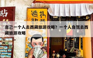 自己一个人去西藏旅游攻略？一个人自驾去西藏旅游攻略