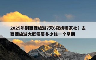 2025年到西藏旅游7天6夜找哪家社？去西藏旅游大概需要多少钱一个星期