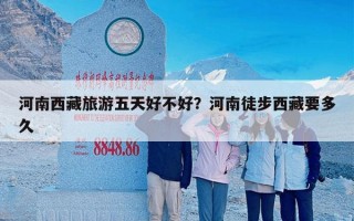 河南西藏旅游五天好不好？河南徒步西藏要多久