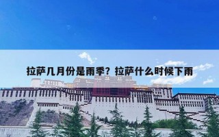 拉萨几月份是雨季？拉萨什么时候下雨