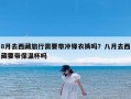 8月去西藏旅行需要带冲锋衣裤吗？八月去西藏要带保温杯吗