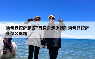 扬州去拉萨旅游7日费用多少钱？扬州到拉萨多少公里路