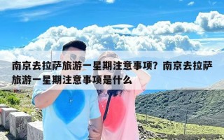 南京去拉萨旅游一星期注意事项？南京去拉萨旅游一星期注意事项是什么