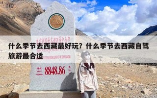 什么季节去西藏最好玩？什么季节去西藏自驾旅游最合适