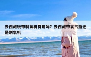 去西藏玩带制氧机有用吗？去西藏带氧气瓶还是制氧机