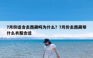 7月份适合去西藏吗为什么？7月份去西藏带什么衣服合适