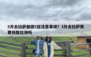 3月去拉萨旅游7日注意事项？3月去拉萨需要核酸检测吗