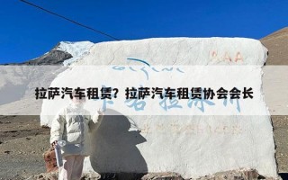 拉萨汽车租赁？拉萨汽车租赁协会会长