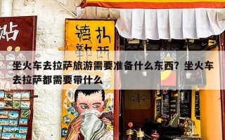 坐火车去拉萨旅游需要准备什么东西？坐火车去拉萨都需要带什么