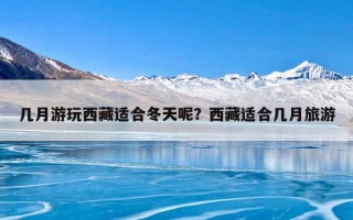 几月游玩西藏适合冬天呢？西藏适合几月旅游