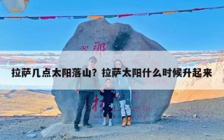 拉萨几点太阳落山？拉萨太阳什么时候升起来