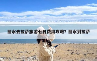 丽水去拉萨旅游七日费用攻略？丽水到拉萨