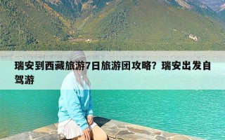 瑞安到西藏旅游7日旅游团攻略？瑞安出发自驾游
