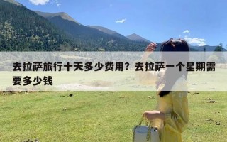 去拉萨旅行十天多少费用？去拉萨一个星期需要多少钱