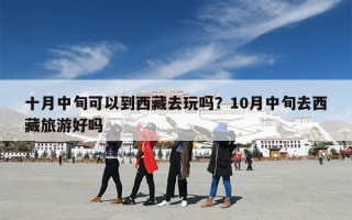 十月中旬可以到西藏去玩吗？10月中旬去西藏旅游好吗