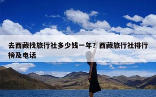 去西藏找旅行社多少钱一年？西藏旅行社排行榜及电话
