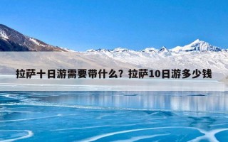 拉萨十日游需要带什么？拉萨10日游多少钱