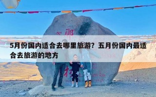 5月份国内适合去哪里旅游？五月份国内最适合去旅游的地方