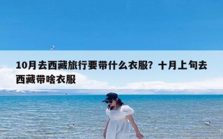 10月去西藏旅行要带什么衣服？十月上旬去西藏带啥衣服