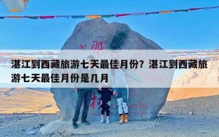 湛江到西藏旅游七天最佳月份？湛江到西藏旅游七天最佳月份是几月