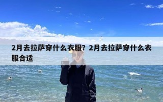 2月去拉萨穿什么衣服？2月去拉萨穿什么衣服合适