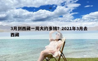 3月到西藏一周大约多钱？2021年3月去西藏