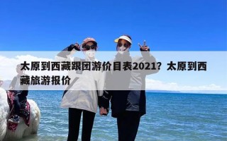 太原到西藏跟团游价目表2021？太原到西藏旅游报价