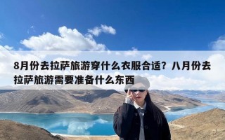 8月份去拉萨旅游穿什么衣服合适？八月份去拉萨旅游需要准备什么东西